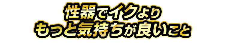 性器でいくよりもっと気持ちがいいこと