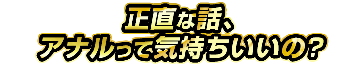 正直な話あなるって気持ちいいの？